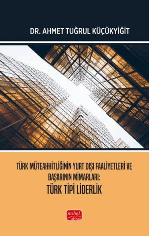 Türk Müteahhitliğinin Yurt Dışı Faaliyetleri ve Başarının Mimarları Türk Tipi Liderlik | Nobel Bilimsel Eserler (Ciltsiz)