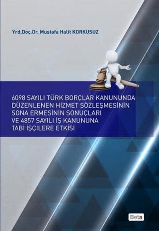 6098 Sayılı Türk Borçlar Kanununda Düzenlenen Hizmet Sözleşmesinin Sona Ermesinin Sonuçları ve 4857 Sayılı İş Kanununa Tabi İşçilere Etkisi | Beta Yayınevi (Ciltsiz)