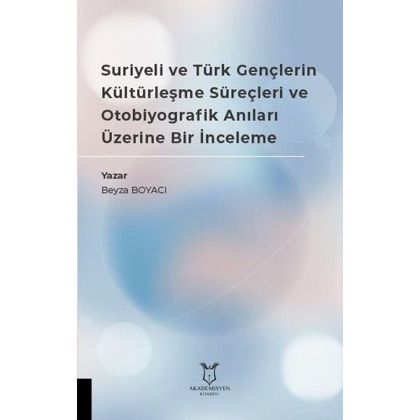 Suriyeli ve Türk Gençlerin Kültürleşme Süreçleri ve Otobiyografik Anıları Üzerine Bir İnceleme | Akademisyen Kitabevi (Ciltsiz)