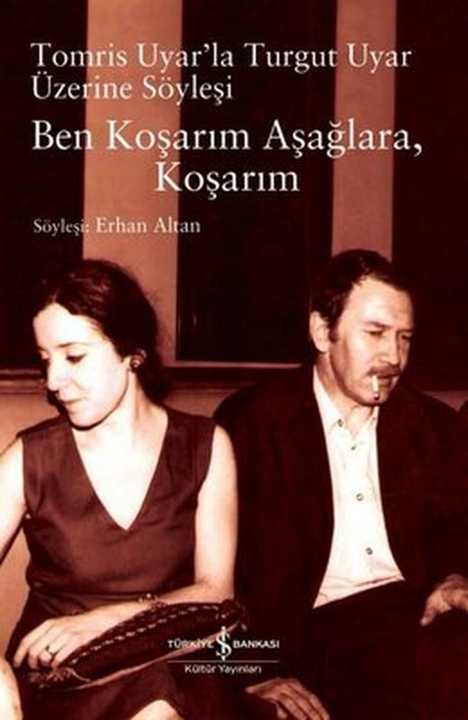 Ben Koşarım Aşağlara Koşarım - Tomris Uyar'la Turgut Uyar Üzerine Söyleşi | İş Bankası Kültür Yayınları