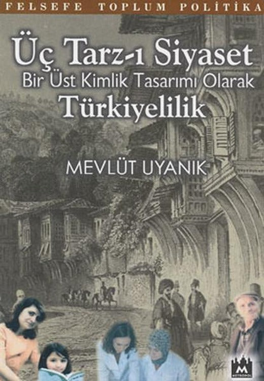 Üç Tarz-ı Siyaset:Bir Üst Kimlik Tasarımı Olarak Türkiyelilik