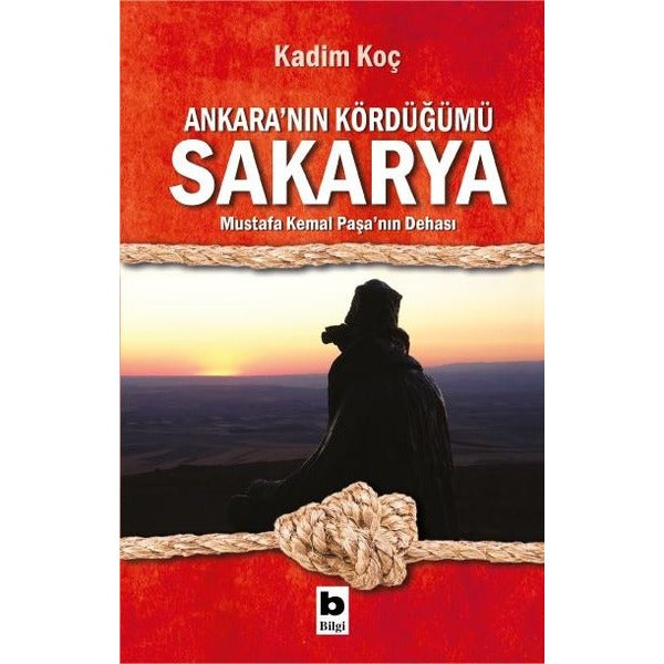 Ankara'nın Kördüğümü Sakarya - Mustafa Kemal Paşa'nın Dehası | Bilgi Yayınevi