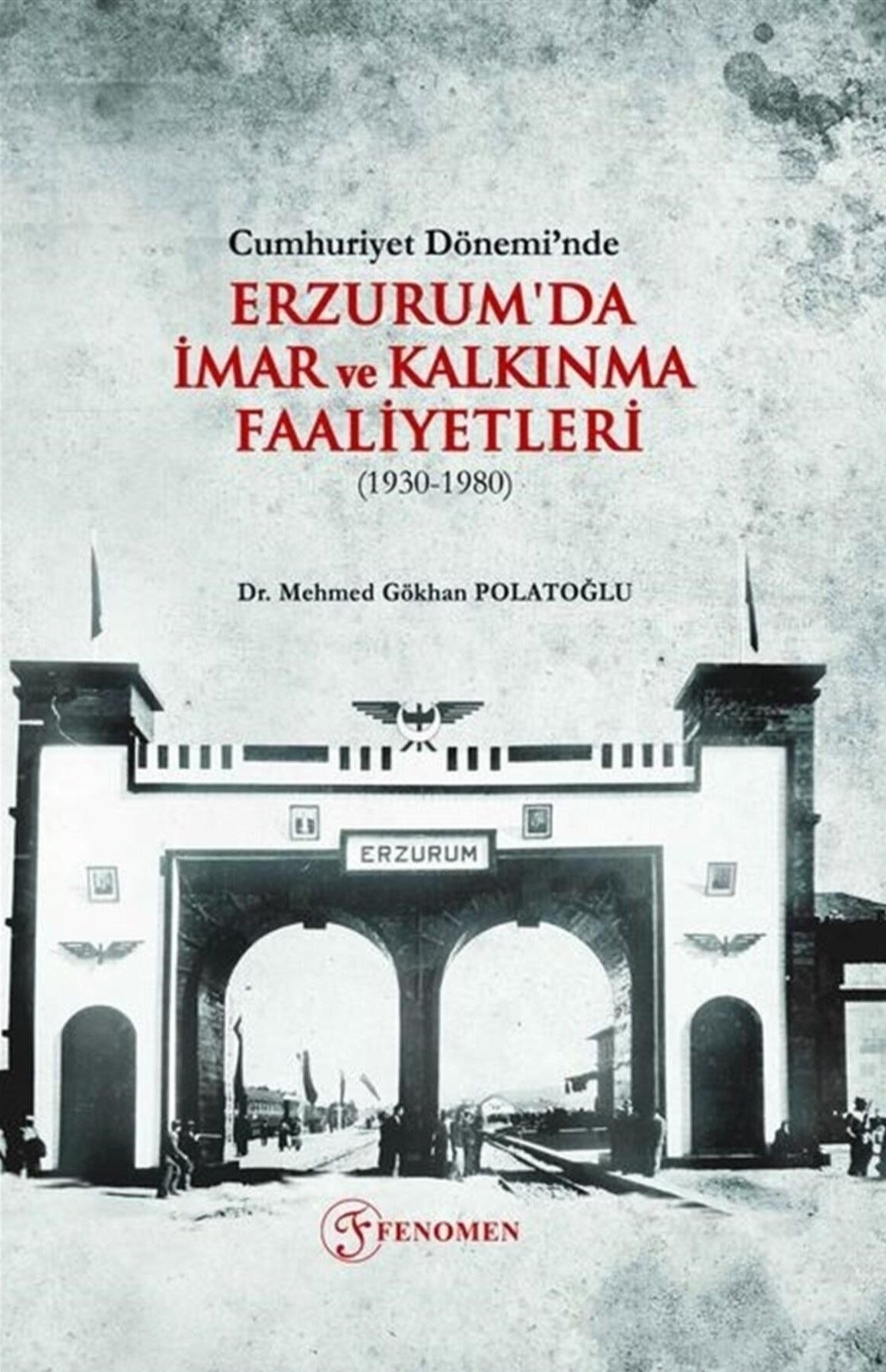 Cumhuriyet Dönemi’nde Erzurum'da İmar ve Kalkınma Faaliyetleri (1930-1980) | Fenomen Yayıncılık (Ciltsiz)