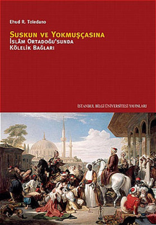 Suskun ve Yokmuşcasına İslam Ortadoğusu'nda Kölelik Bağları | İstanbul Bilgi Üniv.Yayınları