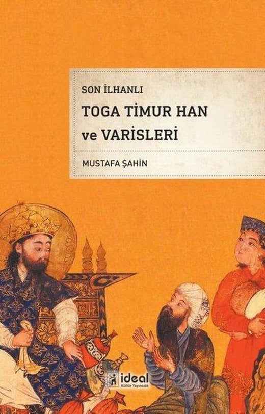 Son İlhanlı Toga Timur Han ve Varisleri | İdeal Kültür Yayıncılık (İnce Kapak)