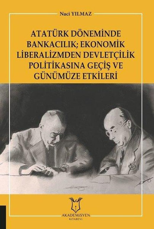 Atatürk Döneminde Bankacılık: Ekonomik Liberalizmden Devletçilik Politikasına Geçiş ve Günümüze Etki | Akademisyen Kitabevi (İnce Kapak)