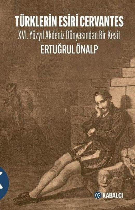 Türklerin Esiri Cervantes - 16.Yüzyıl Akdeniz Dünyasından Bir Kesit | Kabalcı Yayınevi (İnce Kapak)