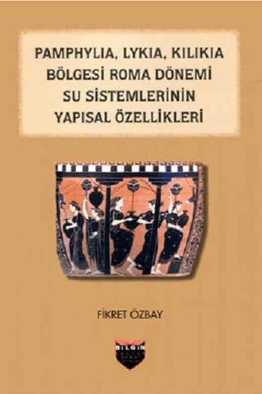 Pamphylia, Lykia, Kilikia Bölgesi Roma Dönemi Su Sistemlerinin Yapısal Özellikleri | Bilgin Kültür Sanat Yayınları (Ciltsiz)