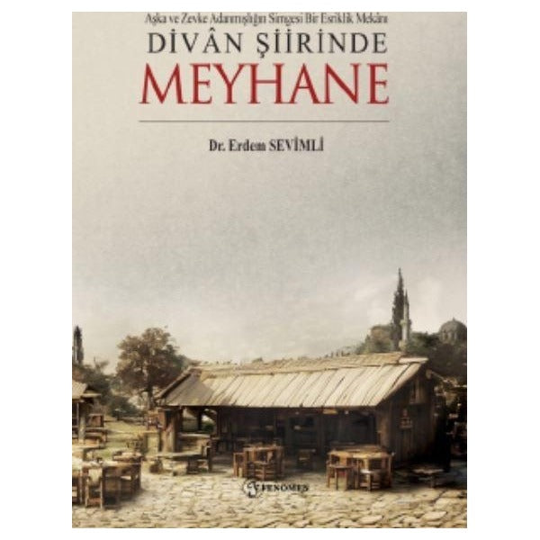 Aşka Ve Zevke Adanmışlığın Simgesi Bir Esriklik Mekanı Divan Şiirinde Meyhane | Fenomen Yayıncılık (Ciltsiz)
