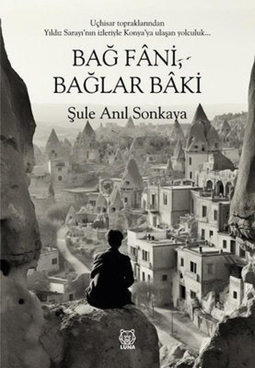 Bağ Fani , Bağlar Baki - Uçhisar Topraklarından Yıldız Sarayı'nın İzleriyle Konya'ya Ulaşan Yolculuk | Luna Yayınları