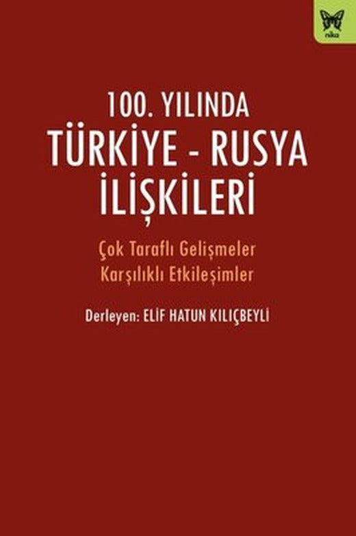 100.Yılında Türkiye-Rusya İlişkileri - Çok Taraflı Gelişmeler Karşılıklı Etkileşimler | Nika Yayınevi