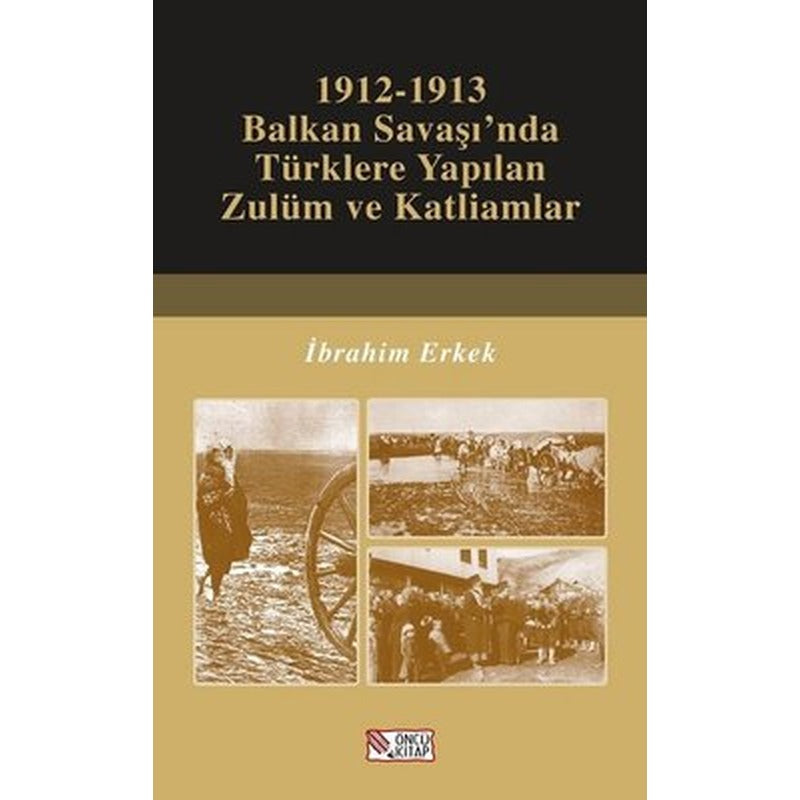 1912-1913 Balkan Savaşı'nda Türklere Yapılan Zulüm ve Katliamlar | Öncü Kitap