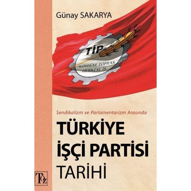 Sendikalizm ve Parlamentarizm Arasında Türkiye İşçi Partisi Tarihi | Töz Yayınları (Ciltsiz)