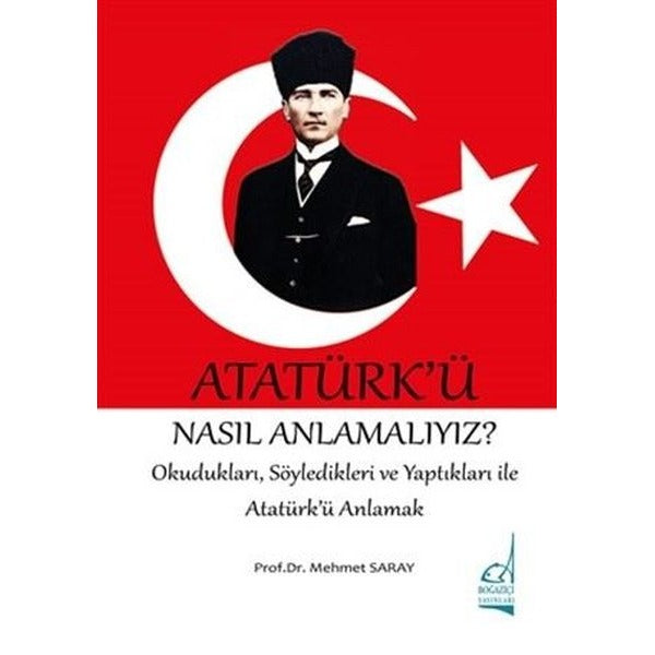 Atatürk'ü Nasıl Anlamalıyız? - OkuduklarıSöyledikleri ve Yaptıkları ile Atatürk'ü Anlamak | Boğaziçi Yayınları