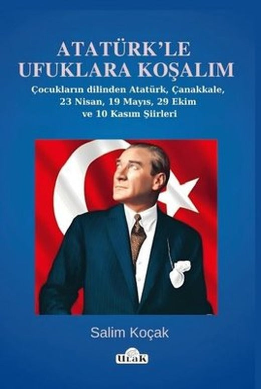 Atatürk'le Ufuklara Koşalım - Çocukların Dilinden Atatürk Çanakkale 23 Nisan 19 Mayıs 29 Ekim ve | Ulak Yayıncılık (İnce Kapak)