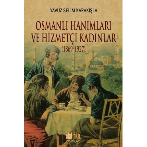 Osmanlı Hanımları ve Hizmetçi Kadınlar 1869 - 1927 | Akıl Fikir Yayınları