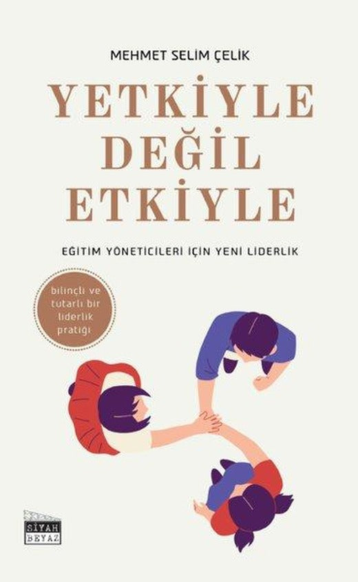 Yetkiyle Değil Etkiyle - Eğitim Yöneticileri İçin Yeni Liderlik - Bilinçli ve Tutarlı Bir Liderlik Pratiği | Siyah Beyaz (İnce Kapak)