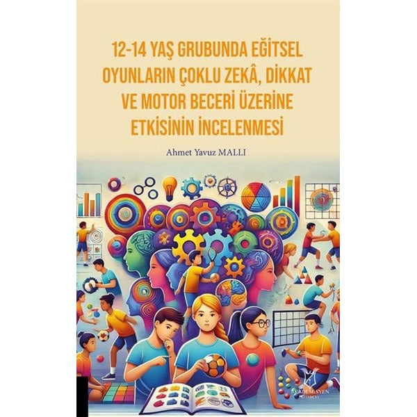 12-14 Yaş Grubunda Eğitsel Oyunların Çoklu Zekâ, Dikkat Ve Motor Beceri Üzerine Etkisinin İncelenmesi | Akademisyen Kitabevi (Ciltsiz)