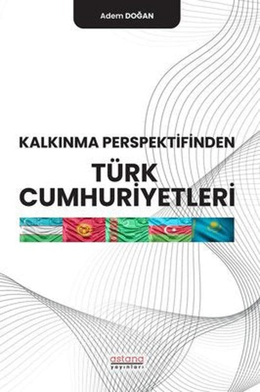 Kalkınma Perspektifinden Türk Cumhuriyetleri | Astana Yayınları