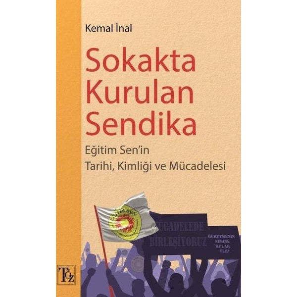Sokakta Kurulan Sendika - Eğitim Sen'in Tarihi Kimliği ve Mücadelesi | Töz Yayınları (İnce Kapak)