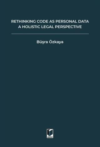 Rethinking Code As Personal Data: A Holistic Legal Perspective Scrutinizing Implications Of Code İs Personal Data Argument For Data Protection Law And Regulation Of Algorithms | Adalet Yayınevi (Ciltsiz)  - Resim 1