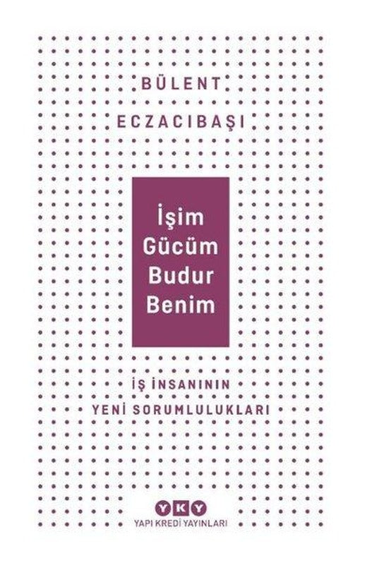 İşim Gücüm Budur Benim - İş İnsanının Yeni Sorumlulukları | Yapı Kredi Yayınları (İnce Kapak)