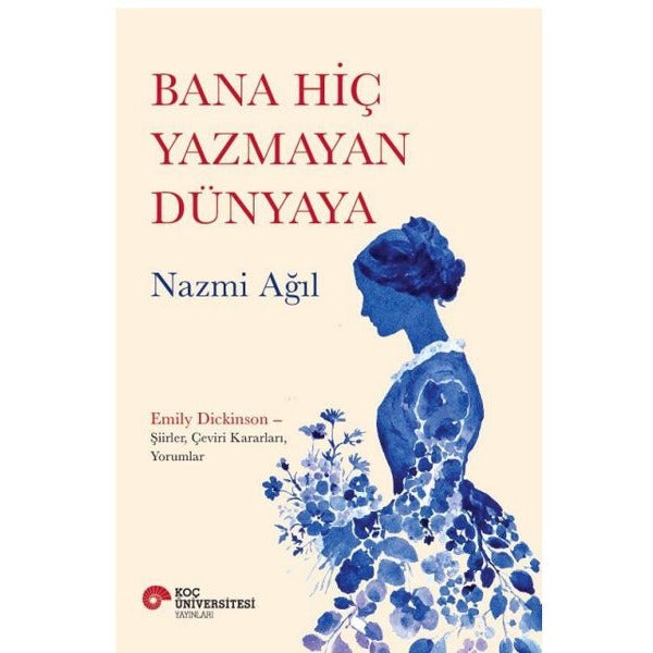 Bana Hiç Yazmayan Dünyaya - Emily Dickinson ŞiirlerÇevirir KararlarıYorumlar | Koç Üniversitesi Yayınları (İnce Kapak)