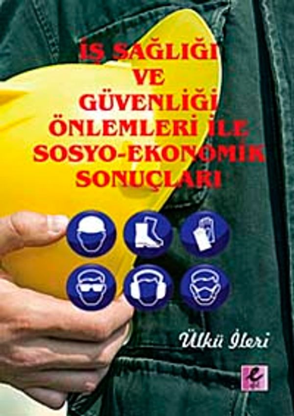 İş Sağlığı ve Güvenliği Önlemleri İle Sosyo-Ekonomik Sonuçları | Efil Yayınevi Yayınları