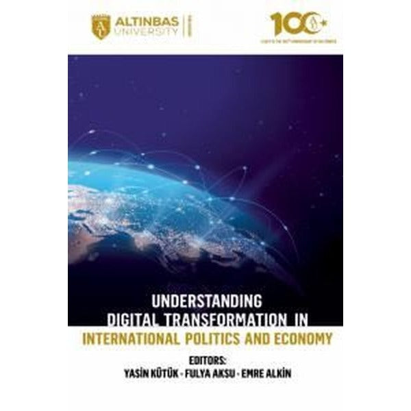 Understanding Digital Transformation in International Politics and Economy | Altınbaş Üniversitesi Yayınları (Ciltsiz)