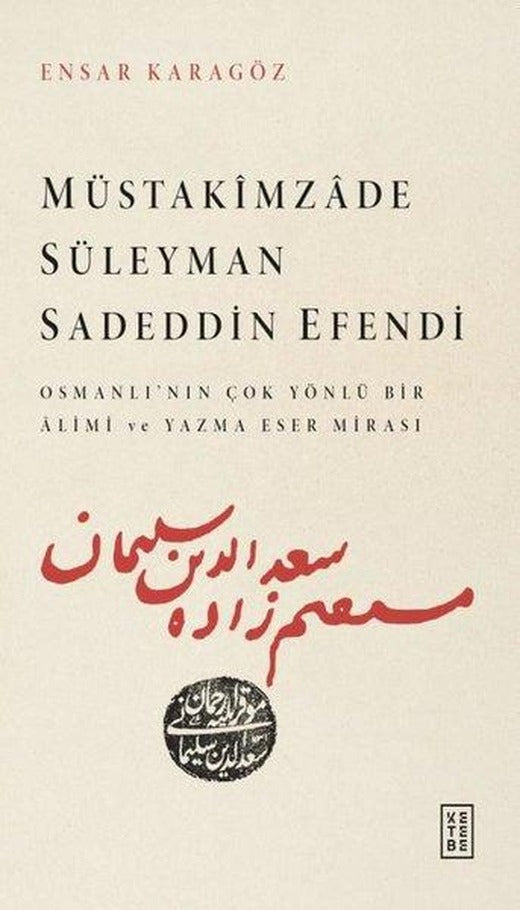 Müstakimzade Süleyman Sadeddin Efendi - Osmanlı'dan Çok Yönlü Bir Alimi ve Yazma Eser Mirası | Ketebe (İnce Kapak)