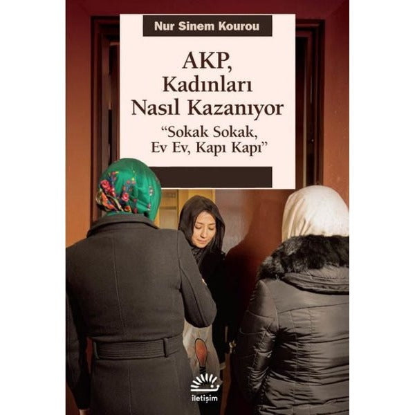 AKP Kadınları Nasıl Kazanıyor - Sokak Sokak Ev Ev Kapı Kapı | İletişim Yayınları (İnce Kapak)