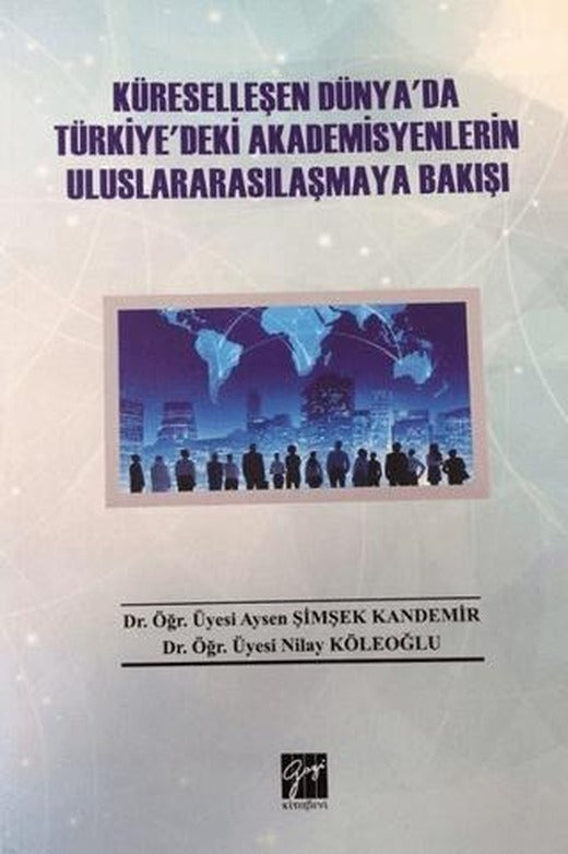 Küreselleşen Dünya'da Türkiye'deki Akademisyenlerin Uluslararasılaşmaya Bakışı | Gazi Kitabevi (Ciltsiz)