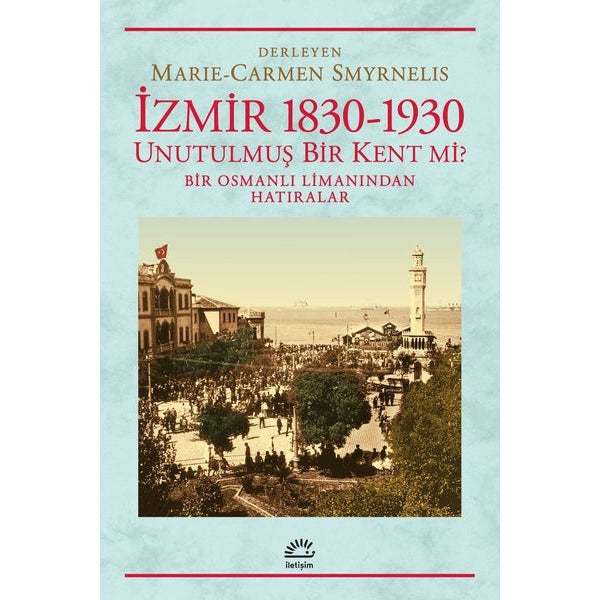 İzmir 1830-1930 / Unutulmuş Bir Kent mi? Bir Osmanlı Limanından Hatıralar | İletişim Yayınları