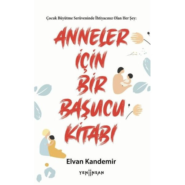 Anneler İçin Bir Başucu Kitabı - Çocuk Büyütme Serüveninde İhtiyacınız Olan Her Şey | Yeni İnsan Yayınevi (İnce Kapak)