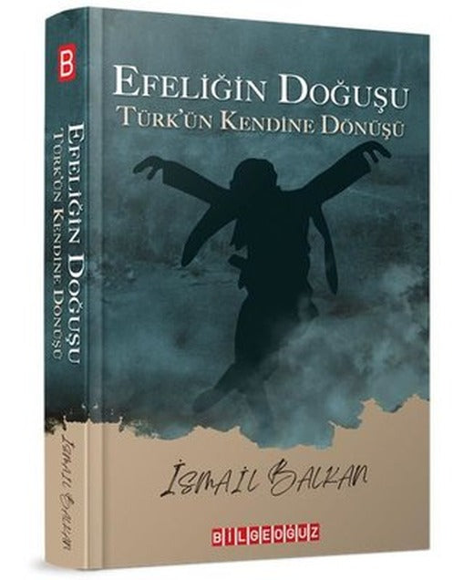 Efeliğin Doğuşu - Türk'ün Kendine Doğuşu | Bilgeoğuz Yayınları