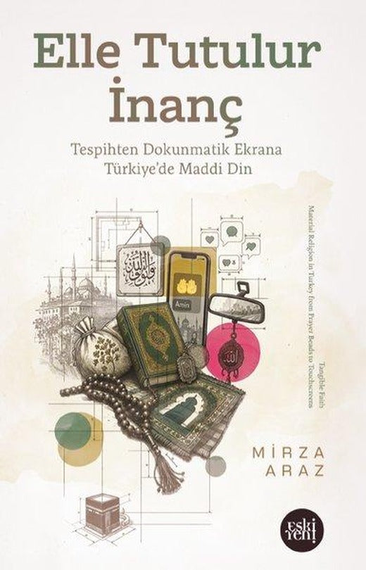 Elle Tutulur İnanç - Tespihten Dokunmatik Ekrana Türkiye'de Maddi Din | Eskiyeni Yayınları (İnce Kapak)