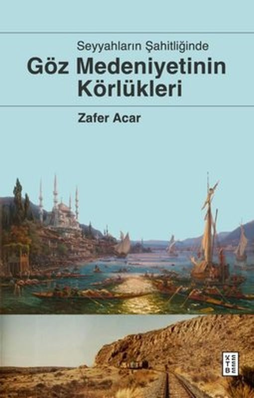 Seyyahların Şahitliğinde Göz Medeniyetinin Körlükleri | Ketebe (İnce Kapak)