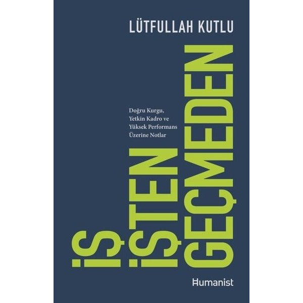 İş İşten Geçmeden: Doğru Kurgu Yetkin Kadro ve Yüksek Performans Üzerine Notlar | Humanist Kitap Yayıncılık (İnce Kapak)