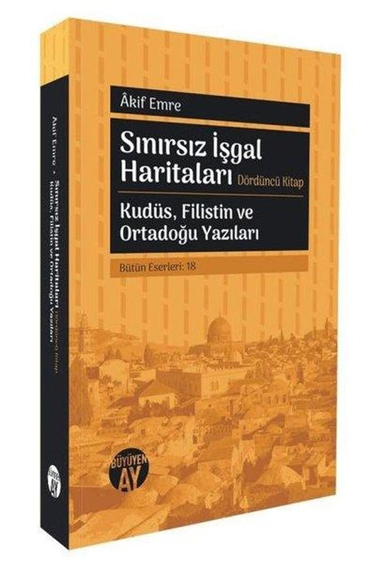 Sınırsız İşgal Haritaları Dördüncü Kitap - Kudüs Filistin ve Ortadoğu Yazıları | Büyüyenay Yayınları (İnce Kapak)