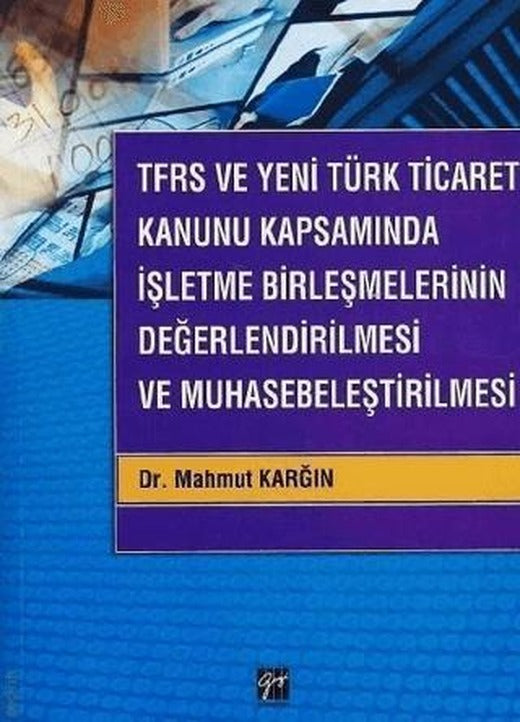 TFRS ve Yeni Türk Ticaret Kanunu Kapsamında İşletme Birleşmelerinin Değerlendirilmesi ve Muhasebeleştirilmesi | Gazi Kitabevi (Ciltsiz)