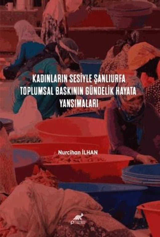 Kadınların Sesiyle Şanlıurfa: Toplumsal Baskının Gündelik Hayata Yansımaları | Paradigma Akademi Yayınları (Ciltsiz)