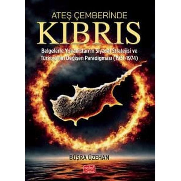 Ateş Çemberinde Kıbrıs - Belgelerle Yunanistan'ın Siyasal Stratejisi ve Türkiye'nin Değişen Paradigm | Nobel Bilimsel Eserler (İnce Kapak)