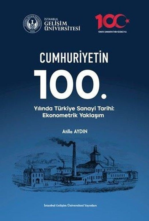 Cumhuriyetin 100. Yılında Türkiye Sanayi Tarihi: Ekonometrik Yaklaşım | İstanbul Gelişim Üniversitesi (İnce Kapak)