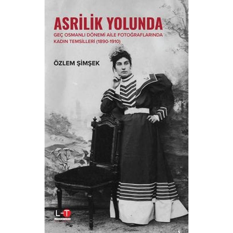 Asrilik Yolunda - Geç Osmanlı Dönemi Aile Fotoğraflarında Kadın Temsilleri 1890-1910