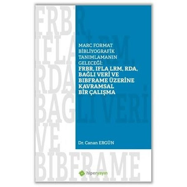 Marc Format Bibliyografik Tanımlamanın Geleceği: FRBR IFLA LRM RDA Bağlı Veri Bibframe Üzerine Kavramsal Bir Çalışma | Hiperlink (İnce Kapak)