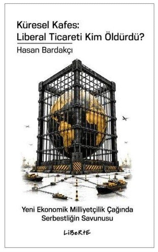 Küresel Kafes: Liberal Ticareti Kim Öldürdü? Yeni Ekonomik Milliyetçilik Çağında Serbestliğin Savunu | Liberte (İnce Kapak)