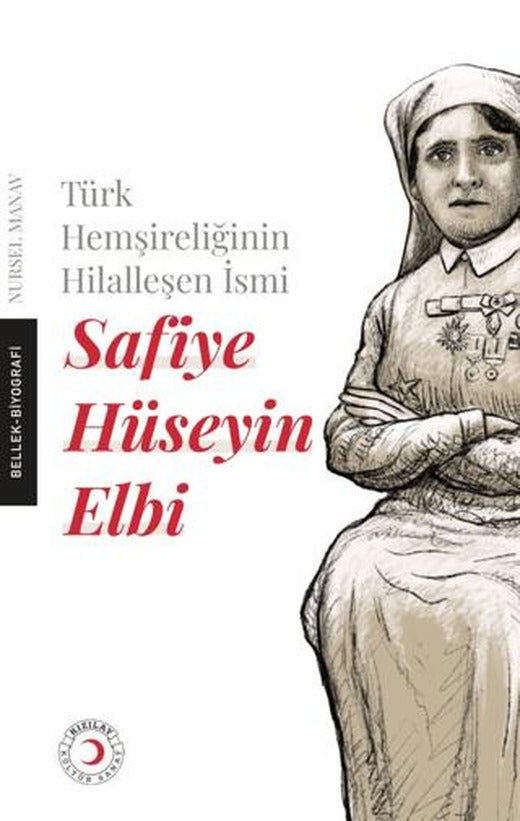 Türk Hemşireliğinin Hilalleşen İsmi - Safiye Hüseyin Elbi | Kızılay Kültür ve Sanat Yayınları (Ciltsiz)