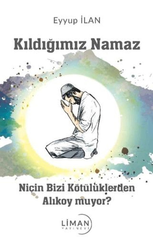 Kıldığımız Namaz Niçin Bizi Kötülüklerden Alıkoymuyor | Liman Yayınevi (Ciltsiz)