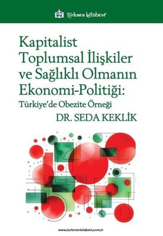 Kapitalist Toplumsal İlişkiler ve Sağlıklı Olmanın Ekonomi - Politiği: Türkiye'de Obezite Örneği | Türkmen Kitabevi (İnce Kapak)