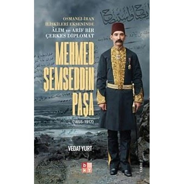 Mehmed Şemseddin Paşa (1855 - 1917) Osmanlı - İran İlişkileri Ekseninde Alim ve Arif Bir Çerkes Diplomat | Babıali Kültür - BKY (İnce Kapak)